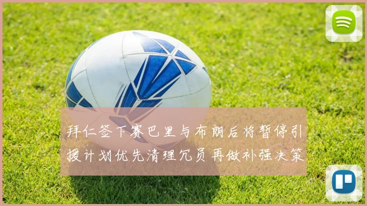 拜仁签下赛巴里与布朗后将暂停引援计划优先清理冗员再做补强决策