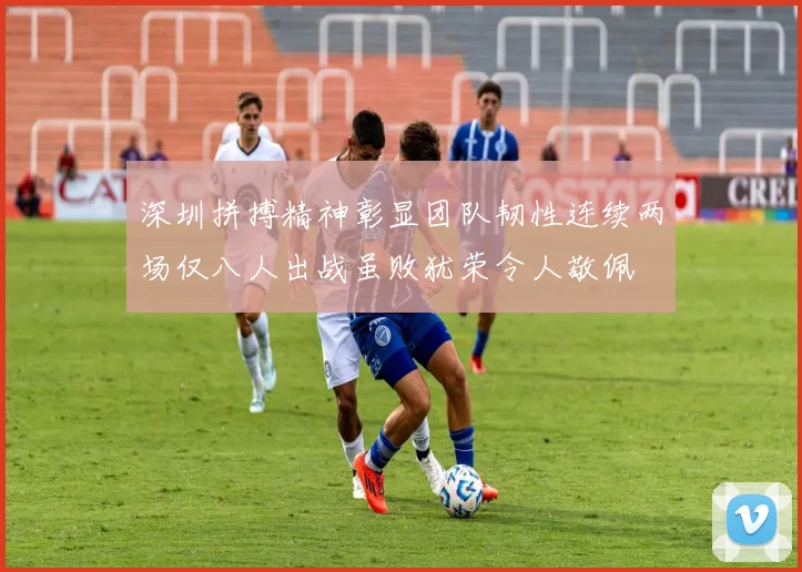 深圳拼搏精神彰显团队韧性连续两场仅八人出战虽败犹荣令人敬佩