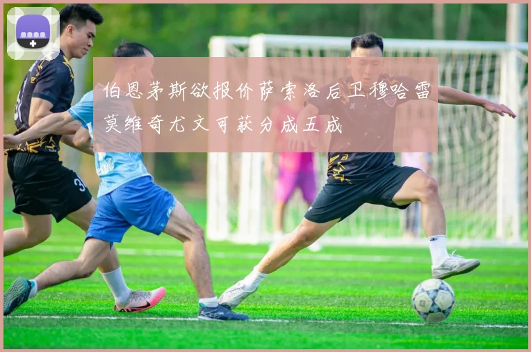 伯恩茅斯欲报价萨索洛后卫穆哈雷莫维奇尤文可获分成五成