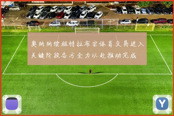 奥纳纳续租特拉布宗体育交易进入关键阶段各方全力以赴推动完成